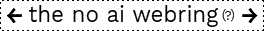 a white rectangular box with a dashed outline with the words 'the no ai webring' in the centre, with a parenthetical question mark next to it and two arrows pointing left and right to either side